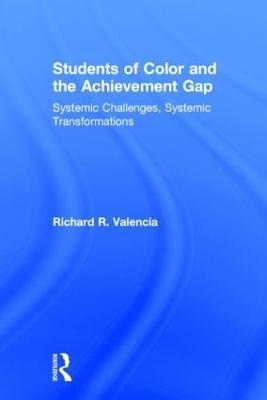Students of Color and the Achievement Gap: Systemic Challenges, Systemic Transformations - Richard R. Valencia - cover
