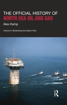 The Official History of North Sea Oil and Gas: Vol. II: Moderating the State’s Role - Alex Kemp - cover