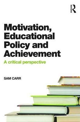 Motivation, Educational Policy and Achievement: A critical perspective - Sam Carr - cover