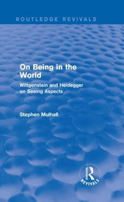 On Being in the World (Routledge Revivals): Wittgenstein and Heidegger on Seeing Aspects - Stephen Mulhall - cover
