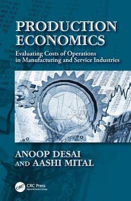 Production Economics: Evaluating Costs of Operations in Manufacturing and Service Industries - Anoop Desai,Aashi Mital - cover