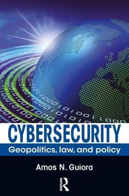 Cybersecurity: Geopolitics, Law, and Policy - Amos N. Guiora - cover