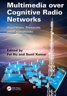 Multimedia over Cognitive Radio Networks: Algorithms, Protocols, and Experiments - Fei Hu,Sunil Kumar - cover