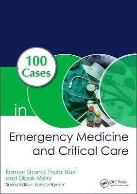 100 Cases in Emergency Medicine and Critical Care - Eamon Shamil,Praful Ravi,Dipak Mistry - cover