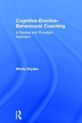 Cognitive-Emotive-Behavioural Coaching: A Flexible and Pluralistic Approach - Windy Dryden - cover