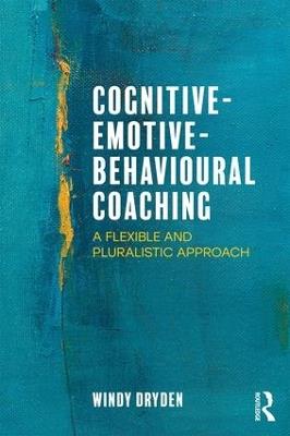 Cognitive-Emotive-Behavioural Coaching: A Flexible and Pluralistic Approach - Windy Dryden - cover