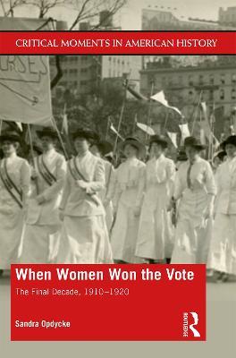 When Women Won The Vote: The Final Decade, 1910-1920 - Sandra Opdycke - cover
