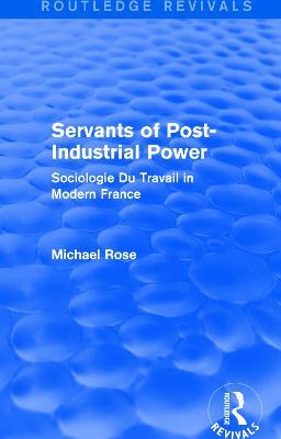 Revival: Servants of Post Industrial Power (1979): Sociogie Du Travail in Modern France - Michael Rose - cover