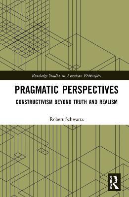 Pragmatic Perspectives: Constructivism beyond Truth and Realism - Robert Schwartz - cover