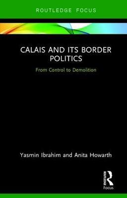 Calais and its Border Politics: From Control to Demolition - Yasmin Ibrahim,Anita Howarth - cover