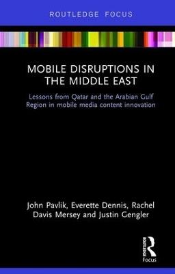 Mobile Disruptions in the Middle East: Lessons from Qatar and the Arabian Gulf Region in mobile media content innovation - John Pavlik,Everette Dennis,Rachel Davis Mersey - cover
