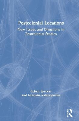 Postcolonial Locations: New Issues and Directions in Postcolonial Studies - Robert Spencer,Anastasia Valassopoulos - cover