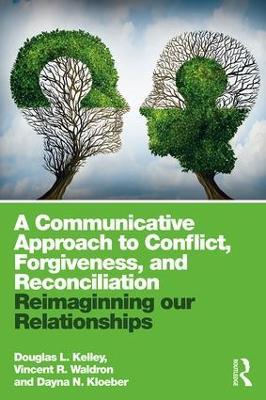 A Communicative Approach to Conflict, Forgiveness, and Reconciliation: Reimagining Our Relationships - Douglas L. Kelley,Vincent Waldron,Dayna Kloeber - cover