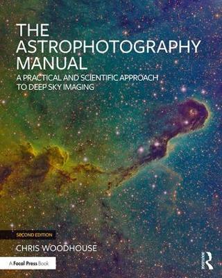 The Astrophotography Manual: A Practical and Scientific Approach to Deep Sky Imaging - Chris Woodhouse - cover