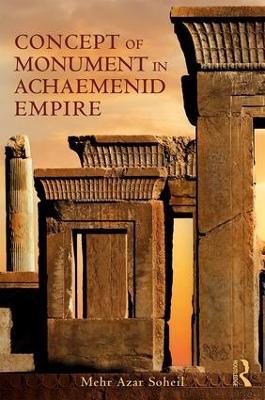 The Concept of Monument in Achaemenid Empire - Mehr Azar Soheil - cover