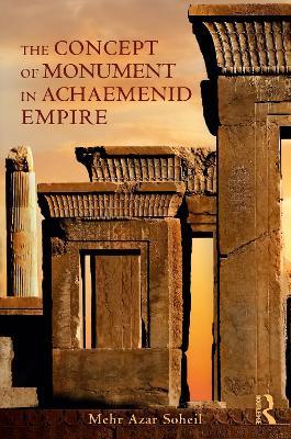 The Concept of Monument in Achaemenid Empire - Mehr Azar Soheil - cover
