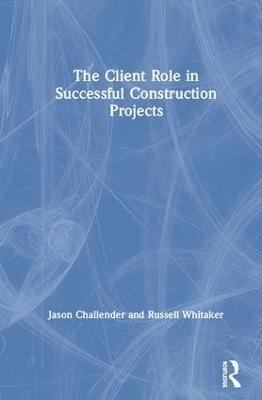 The Client Role in Successful Construction Projects - Jason Challender,Russell Whitaker - cover