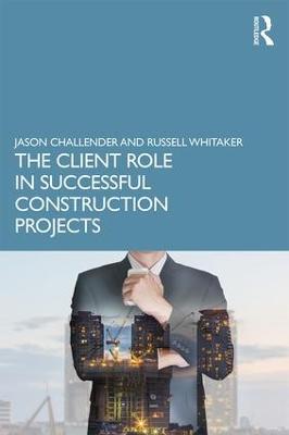 The Client Role in Successful Construction Projects - Jason Challender,Russell Whitaker - cover