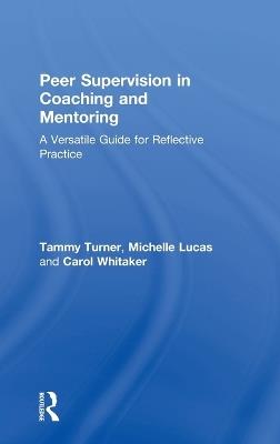 Peer Supervision in Coaching and Mentoring: A Versatile Guide for Reflective Practice - Tammy Turner,Michelle Lucas,Carol Whitaker - cover