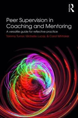 Peer Supervision in Coaching and Mentoring: A Versatile Guide for Reflective Practice - Tammy Turner,Michelle Lucas,Carol Whitaker - cover