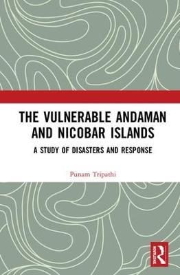 The Vulnerable Andaman and Nicobar Islands: A Study of Disasters and Response - Poonam Tripathi - cover