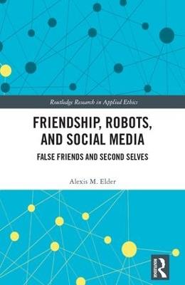 Friendship, Robots, and Social Media: False Friends and Second Selves - Alexis M. Elder - cover