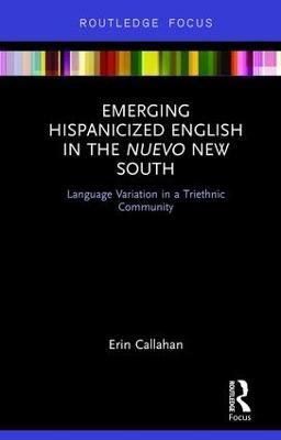 Emerging Hispanicized English in the Nuevo New South: Language Variation in a Triethnic Community - Erin Callahan - cover