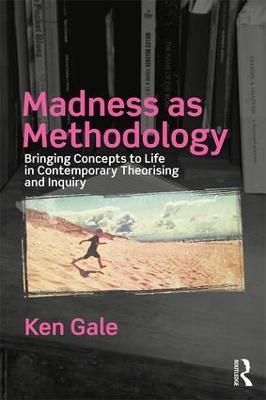 Madness as Methodology: Bringing Concepts to Life in Contemporary Theorising and Inquiry - Ken Gale - cover