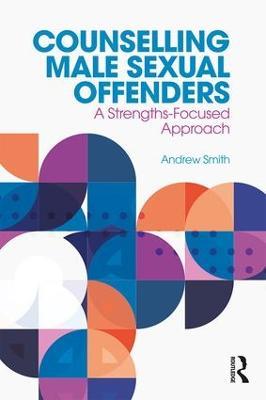 Counselling Male Sexual Offenders: A Strengths-Focused Approach - Andrew Smith - cover