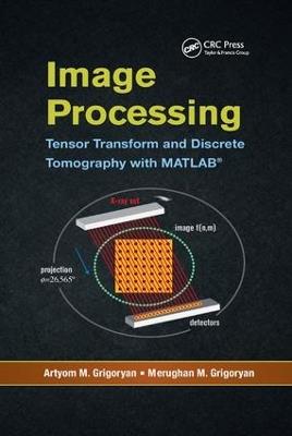 Image Processing: Tensor Transform and Discrete Tomography with MATLAB ® - Artyom M. Grigoryan,Merughan M. Grigoryan - cover