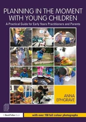 Planning in the Moment with Young Children: A Practical Guide for Early Years Practitioners and Parents - Anna Ephgrave - cover