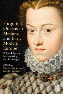 Forgotten Queens in Medieval and Early Modern Europe: Political Agency, Myth-Making, and Patronage - cover