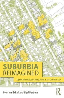 Suburbia Reimagined: Ageing and Increasing Populations in the Low-Rise City - Leon van Schaik,Nigel Bertram - cover