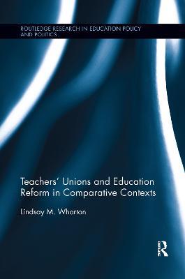 Teachers' Unions and Education Reform in Comparative Contexts - Lindsay Whorton - cover