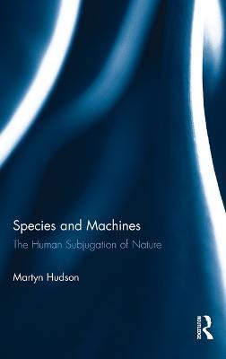 Species and Machines: The Human Subjugation of Nature - Martyn Hudson - cover