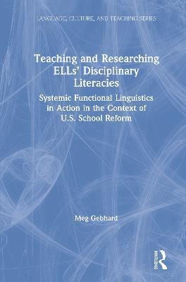 Teaching and Researching ELLs’ Disciplinary Literacies: Systemic Functional Linguistics in Action in the Context of U.S. School Reform - Meg Gebhard - cover