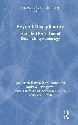 Beyond Disciplinarity: Historical Evolutions of Research Epistemology - Catherine Hayes,John Fulton,Andrew Livingstone - cover