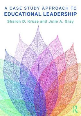 A Case Study Approach to Educational Leadership - Sharon D. Kruse,Julie A. Gray - cover
