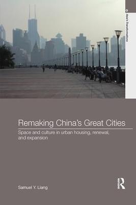 Remaking China's Great Cities: Space and Culture in Urban Housing, Renewal, and Expansion - Samuel Y. Liang - cover