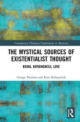 The Mystical Sources of Existentialist Thought: Being, Nothingness, Love - George Pattison,Kate Kirkpatrick - cover