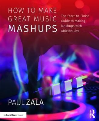 How to Make Great Music Mashups: The Start-to-Finish Guide to Making Mashups with Ableton Live - Paul Zala - cover