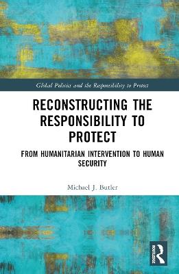 Reconstructing the Responsibility to Protect: From Humanitarian Intervention to Human Security - Michael J. Butler - cover