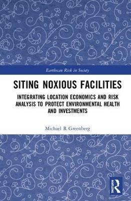 Siting Noxious Facilities: Integrating Location Economics and Risk Analysis to Protect Environmental Health and Investments - Michael R Greenberg - cover