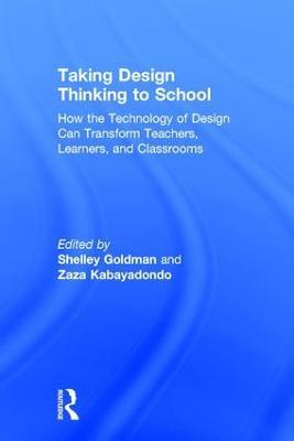 Taking Design Thinking to School: How the Technology of Design Can Transform Teachers, Learners, and Classrooms - cover
