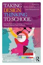 Taking Design Thinking to School: How the Technology of Design Can Transform Teachers, Learners, and Classrooms