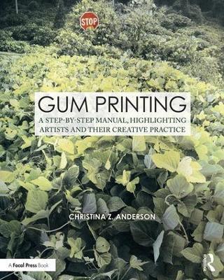 Gum Printing: A Step-by-Step Manual, Highlighting Artists and Their Creative Practice - Christina Anderson - cover