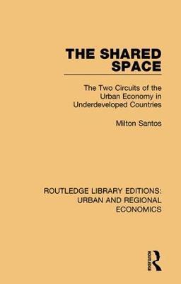 The Shared Space: The Two Circuits of the Urban Economy in Underdeveloped Countries - Milton Santos - cover