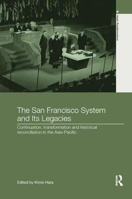 The San Francisco System and Its Legacies: Continuation, Transformation and Historical Reconciliation in the Asia-Pacific - cover