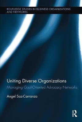 Uniting Diverse Organizations: Managing Goal-Oriented Advocacy Networks - Angel Saz-Carranza - cover