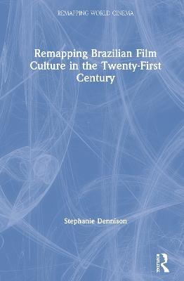 Remapping Brazilian Film Culture in the Twenty-First Century - Stephanie Dennison - cover